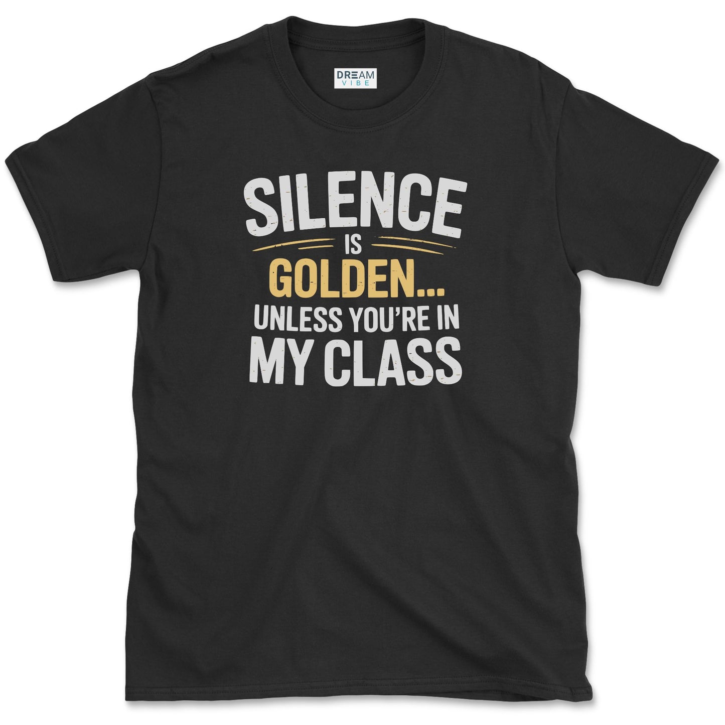 Silence Is Golden… Unless You’re In My Class T-Shirt