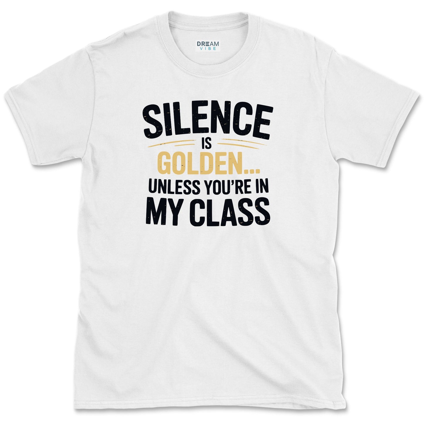 Silence Is Golden… Unless You’re In My Class T-Shirt