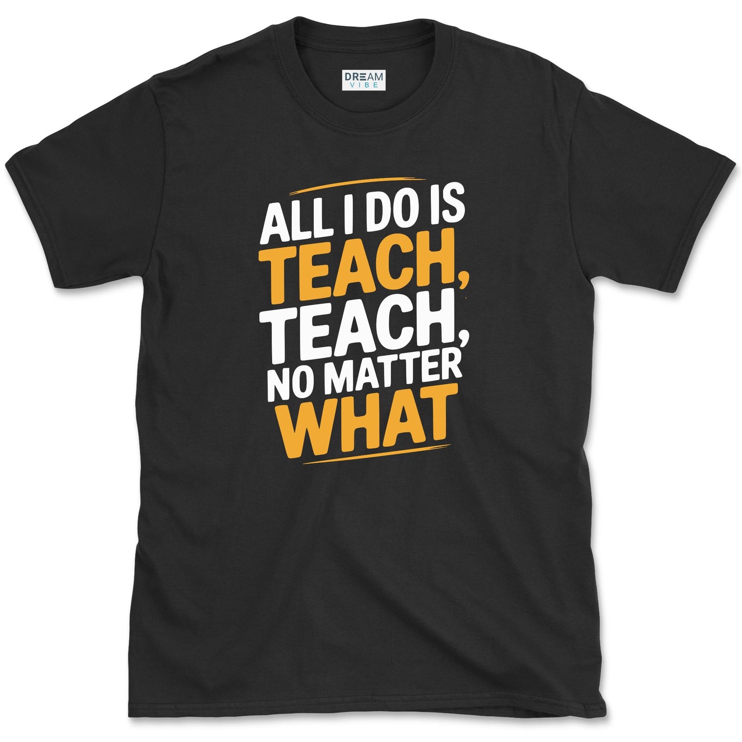 All I Do Is Teach Teach, No Matter What Teacher T-Shirt