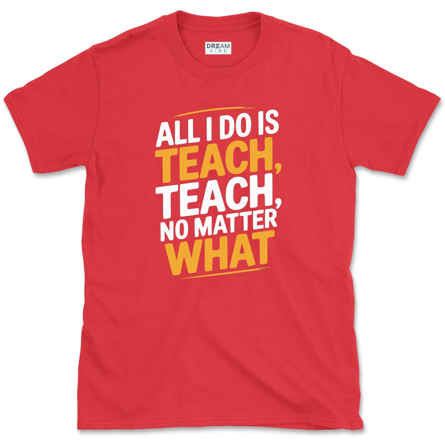 All I Do Is Teach Teach, No Matter What Teacher T-Shirt