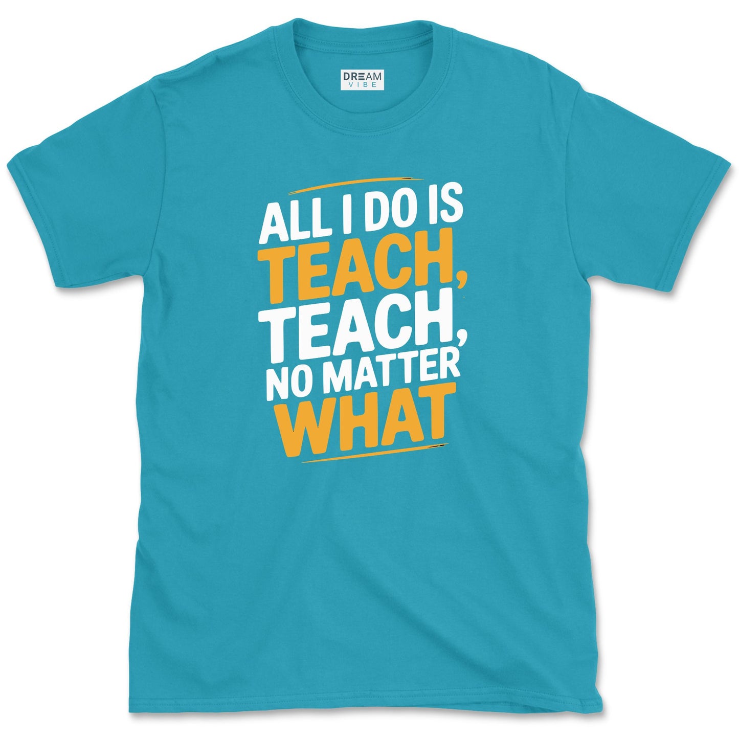 All I Do Is Teach Teach, No Matter What Teacher T-Shirt