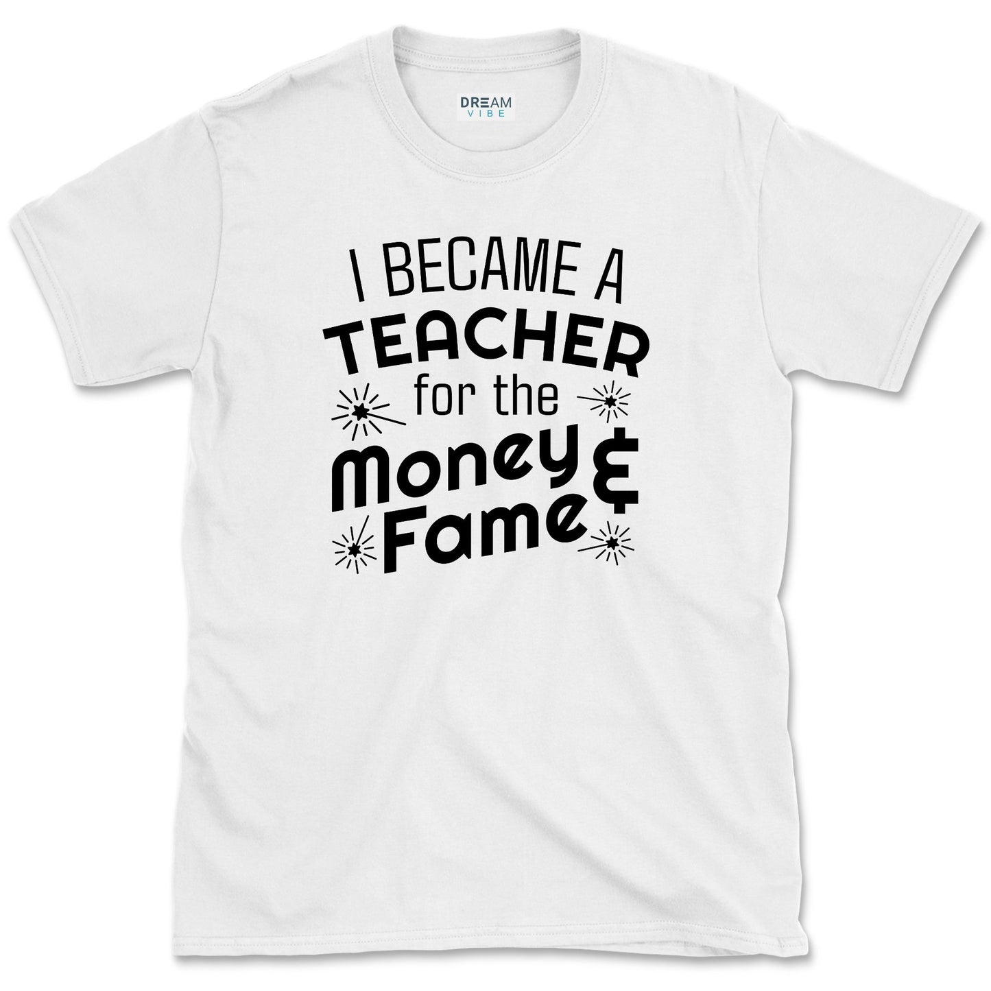 I Became A Teacher For The Money And Fame T-Shirt