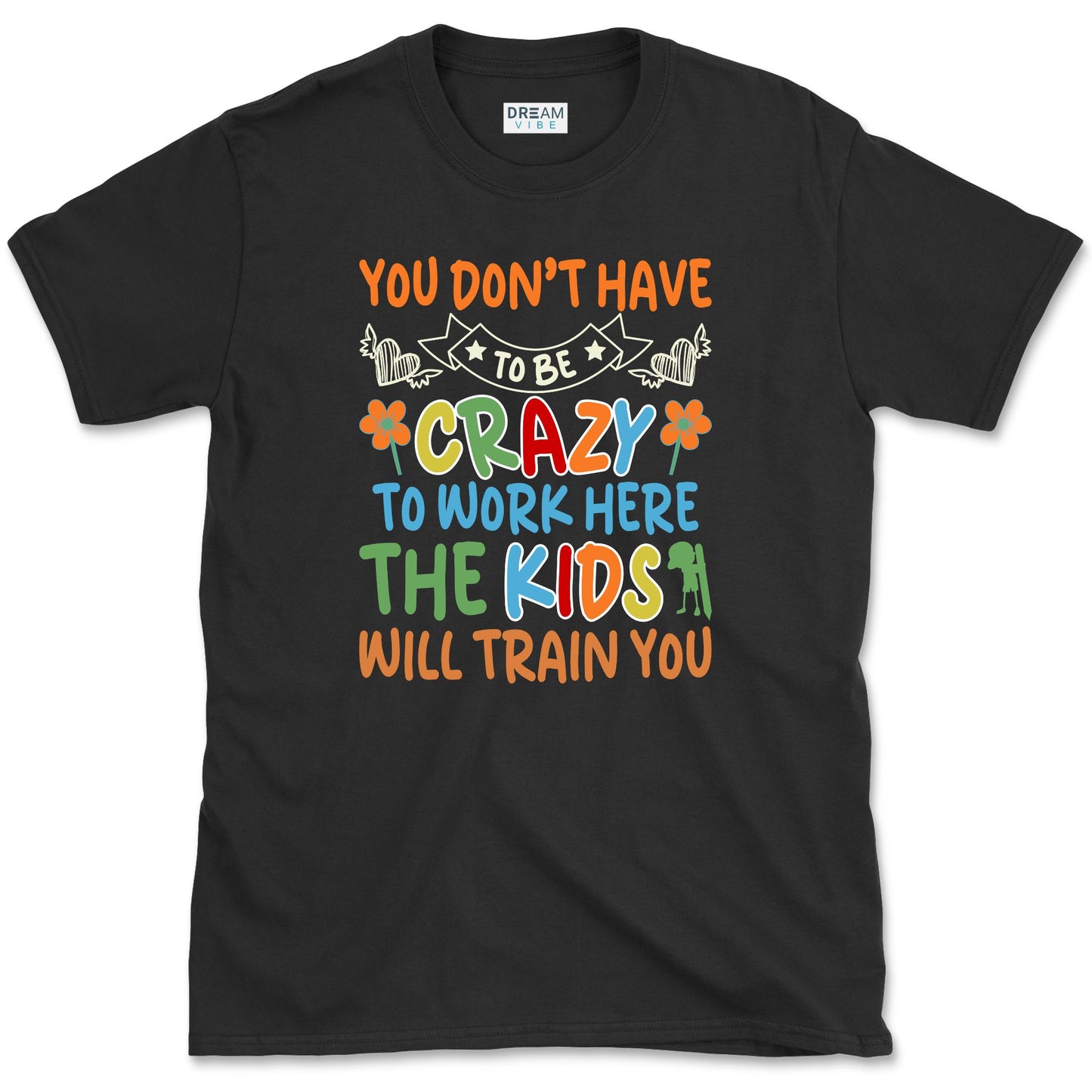 You Don't Have To Be Crazy To Work Here The Kids Will Train You Teacher T-Shirt