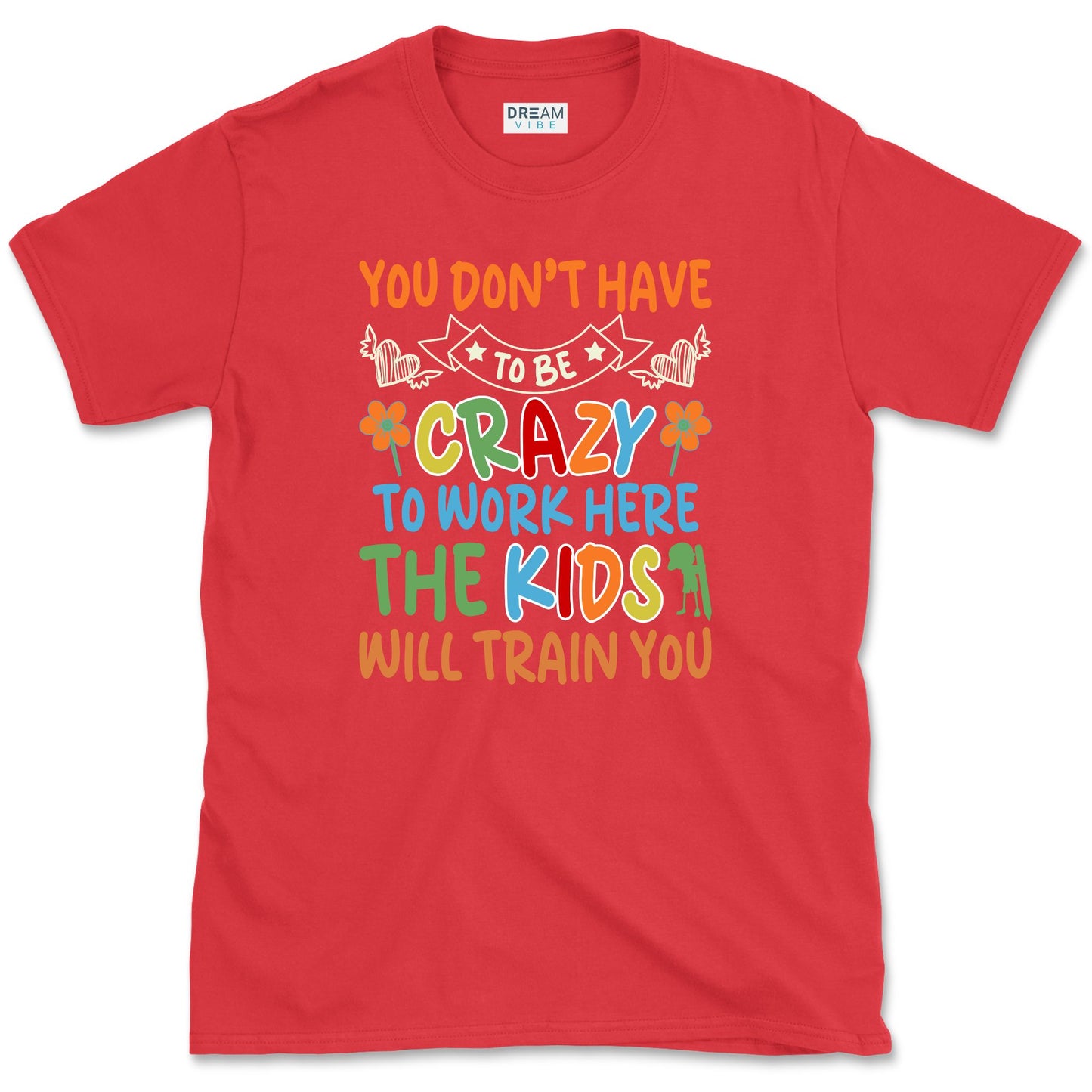 You Don't Have To Be Crazy To Work Here The Kids Will Train You Teacher T-Shirt