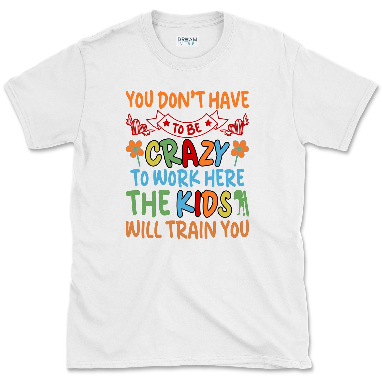 You Don't Have To Be Crazy To Work Here The Kids Will Train You Teacher T-Shirt
