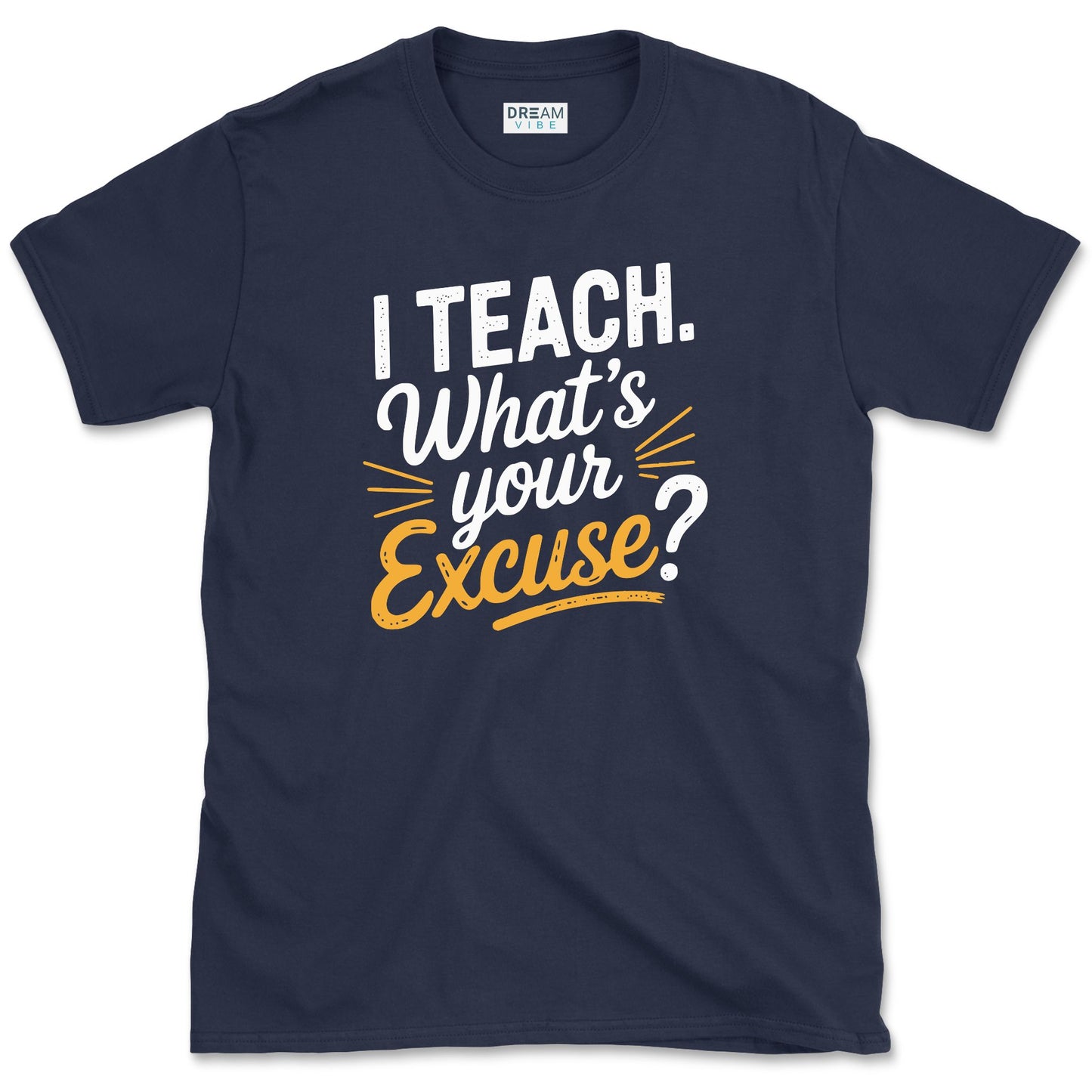 I Teach. What’s Your Excuse T-Shirt