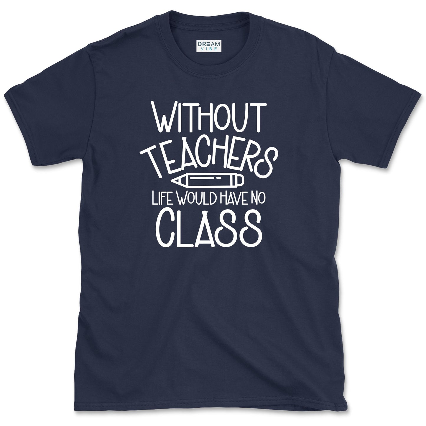 Without Teachers Life Would Have No Class T-Shirt