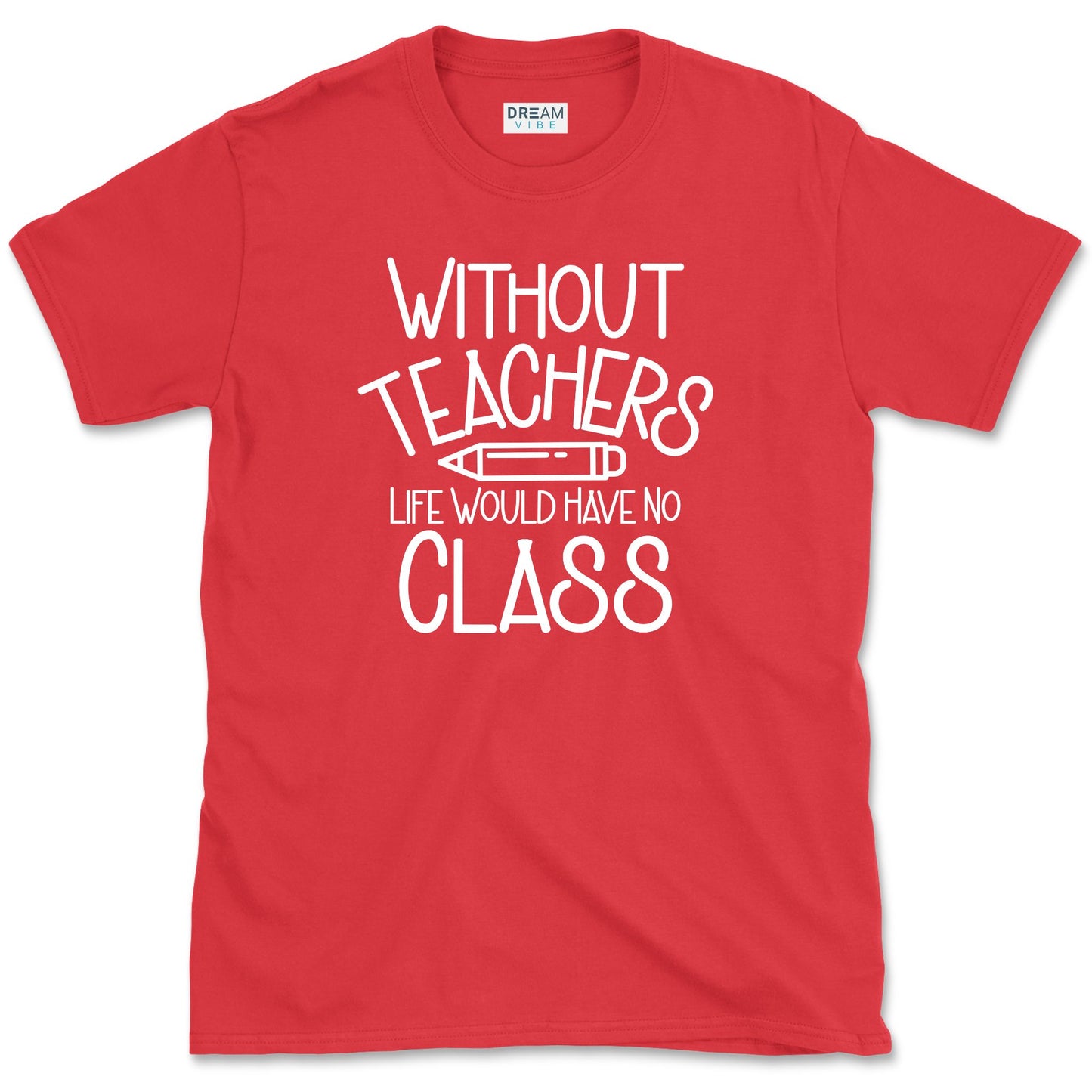 Without Teachers Life Would Have No Class T-Shirt