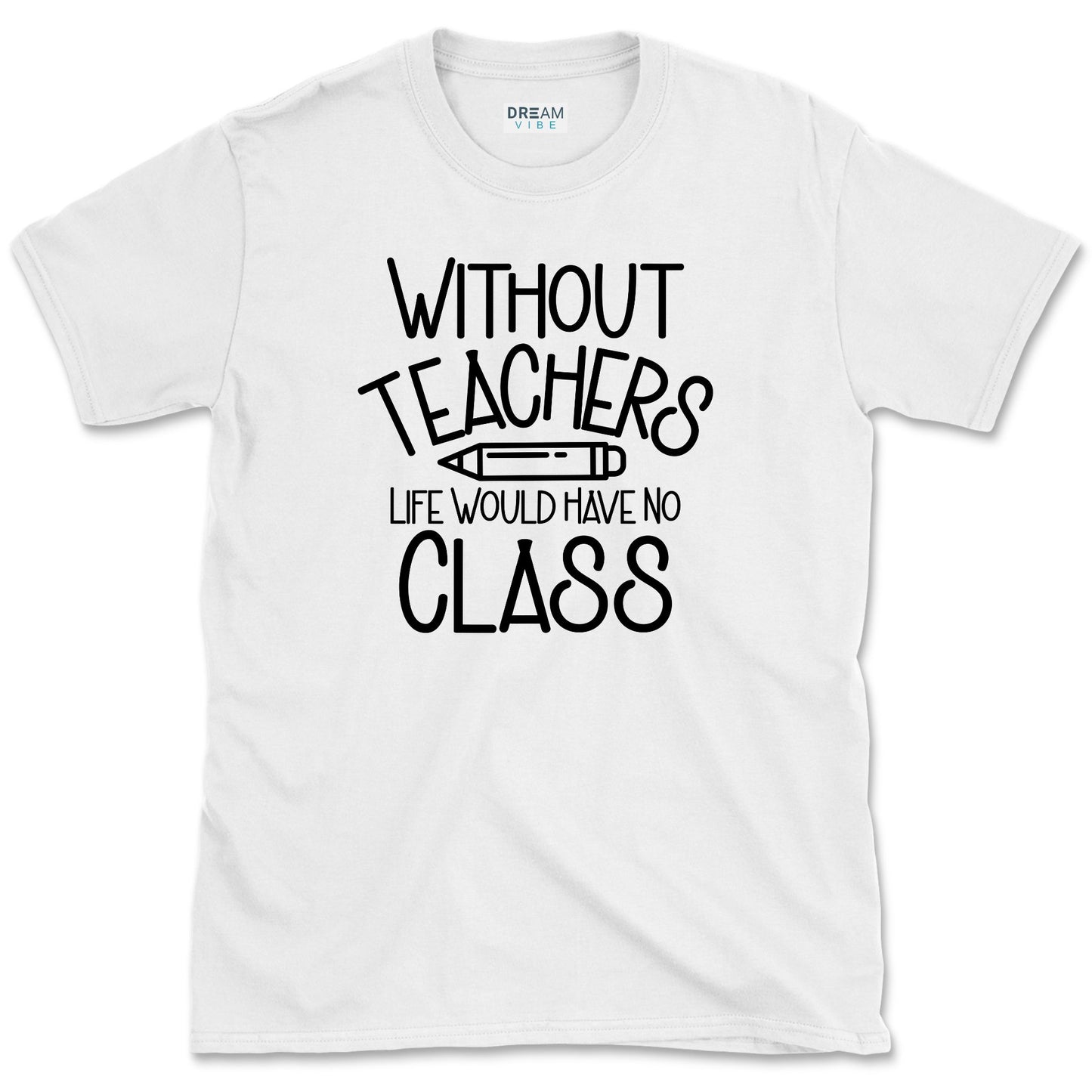Without Teachers Life Would Have No Class T-Shirt