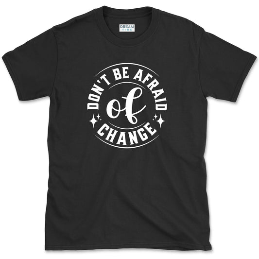Don't Be Afraid Of Change T-Shirt