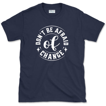 Don't Be Afraid Of Change T-Shirt