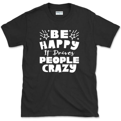 Be Happy It Drives People Crazy Positive T-Shirt