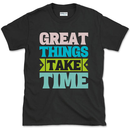Great Things Take Time T-shirt