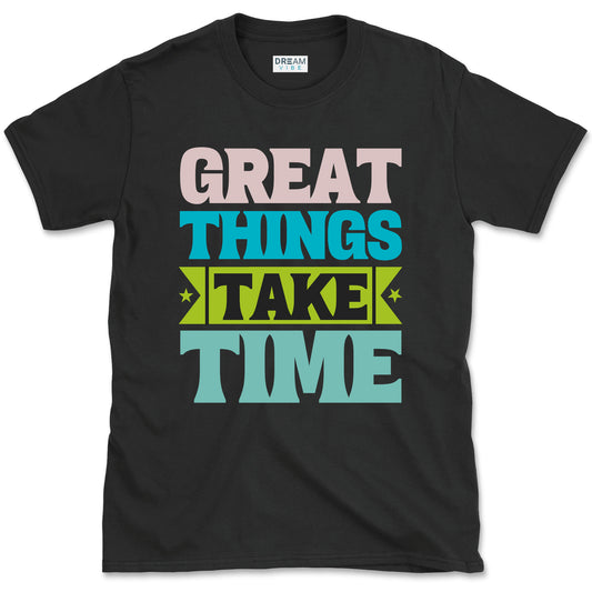 Great Things Take Time T-shirt