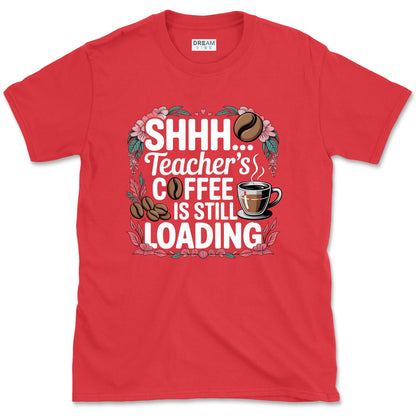 Shhh... Teacher's Coffee Is Still Loading T-Shirt