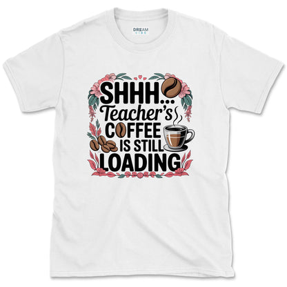 Shhh... Teacher's Coffee Is Still Loading T-Shirt