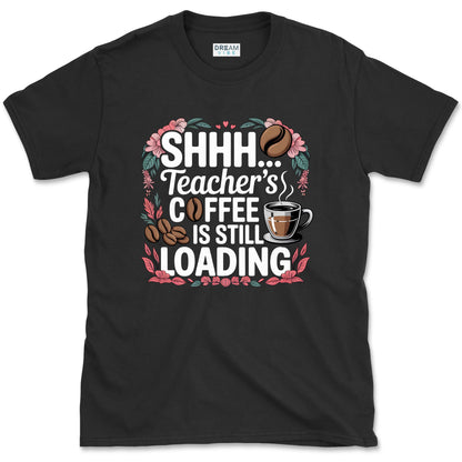 Shhh... Teacher's Coffee Is Still Loading T-Shirt