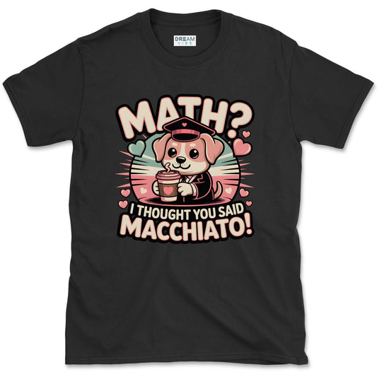 Math? I Thought You Said Macchiato Teacher T-Shirt