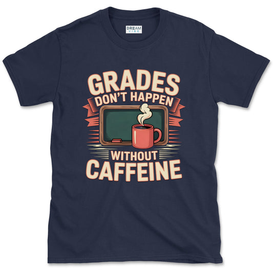 Grades Don't Happen Without Caffeine Teacher T-Shirt