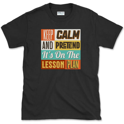 Keep Calm and Pretend It's on the Lesson Plan Teacher T-Shirt