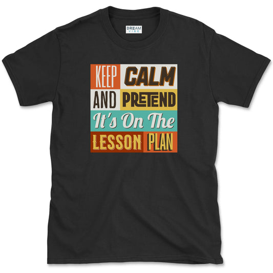 Keep Calm and Pretend It's on the Lesson Plan Teacher T-Shirt