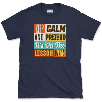 Keep Calm and Pretend It's on the Lesson Plan Teacher T-Shirt
