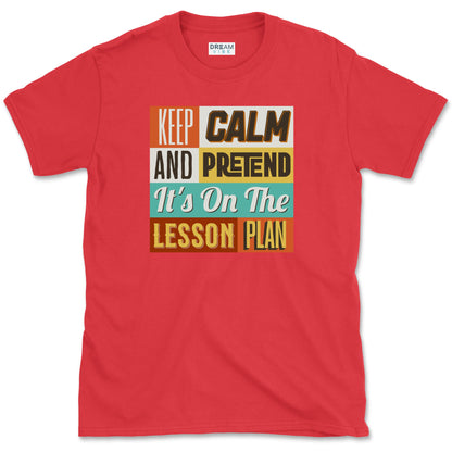 Keep Calm and Pretend It's on the Lesson Plan Teacher T-Shirt