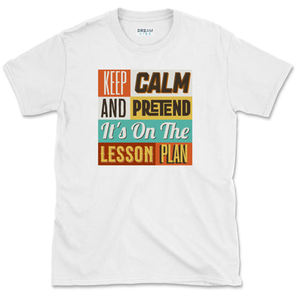 Keep Calm and Pretend It's on the Lesson Plan Teacher T-Shirt