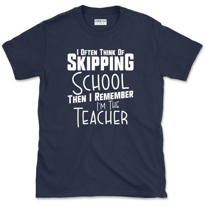 I Often Think Of Skipping School Teacher T-Shirt
