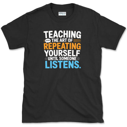 Teaching The Art of Repeating Yourself Until Someone Listen T-Shirt