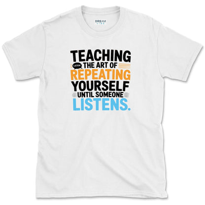 Teaching The Art of Repeating Yourself Until Someone Listen T-Shirt