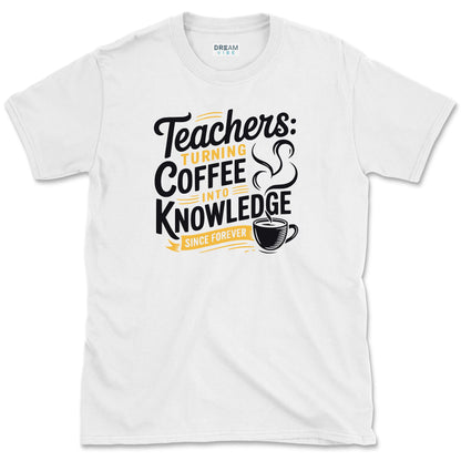 Teachers Turning Coffee Into Knowledge Since Forever T-Shirt