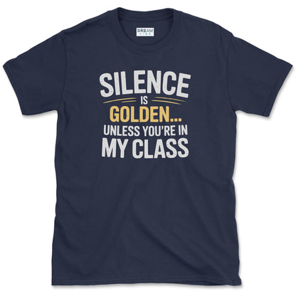 Silence Is Golden… Unless You’re In My Class T-Shirt
