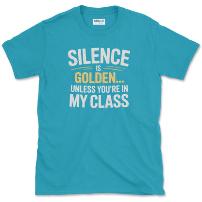 Silence Is Golden… Unless You’re In My Class T-Shirt