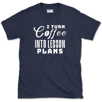 I Turn Coffee Into Lesson Plans Teacher T-Shirt