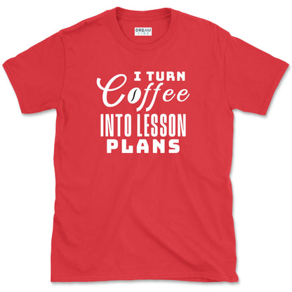 I Turn Coffee Into Lesson Plans Teacher T-Shirt