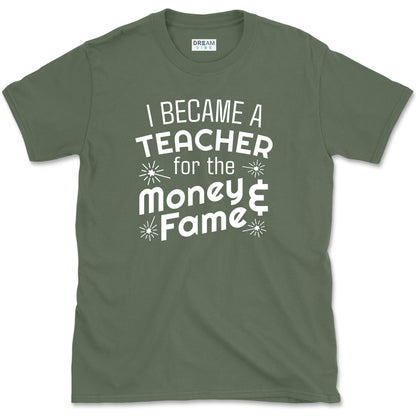 I Became A Teacher For The Money And Fame T-Shirt
