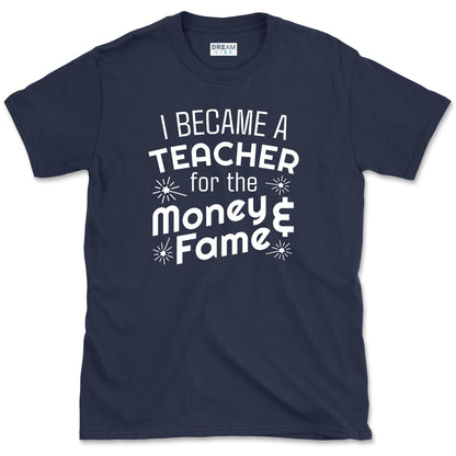 I Became A Teacher For The Money And Fame T-Shirt
