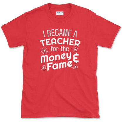 I Became A Teacher For The Money And Fame T-Shirt