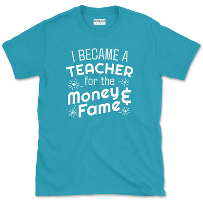 I Became A Teacher For The Money And Fame T-Shirt