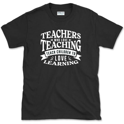 Teachers Who Love Teaching Teach Children To Love Learning T-Shirt