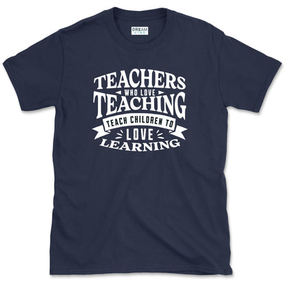 Teachers Who Love Teaching Teach Children To Love Learning T-Shirt