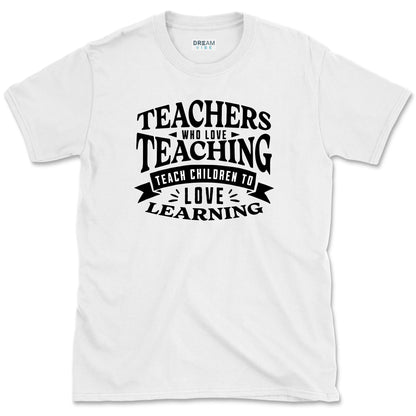 Teachers Who Love Teaching Teach Children To Love Learning T-Shirt