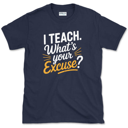 I Teach. What’s Your Excuse T-Shirt