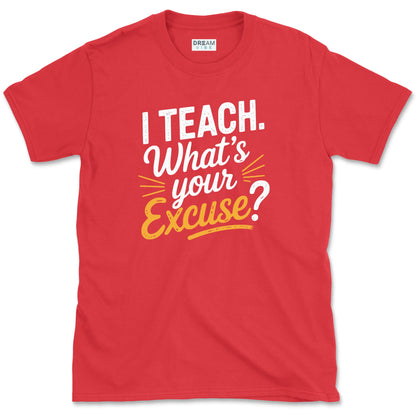 I Teach. What’s Your Excuse T-Shirt