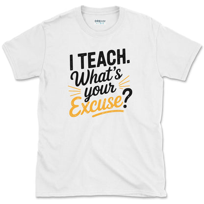 I Teach. What’s Your Excuse T-Shirt