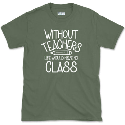 Without Teachers Life Would Have No Class T-Shirt