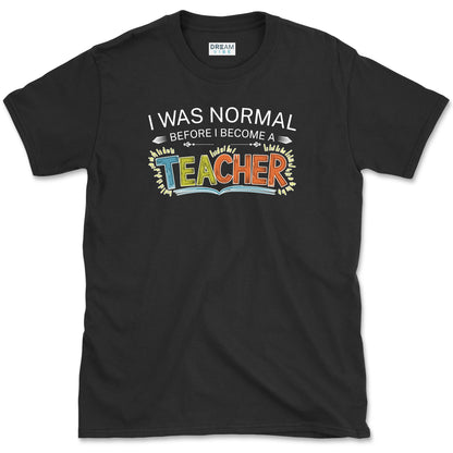 I Was Normal Before I Become A Teacher T-Shirt
