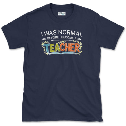 I Was Normal Before I Become A Teacher T-Shirt