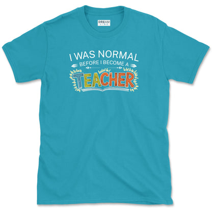 I Was Normal Before I Become A Teacher T-Shirt